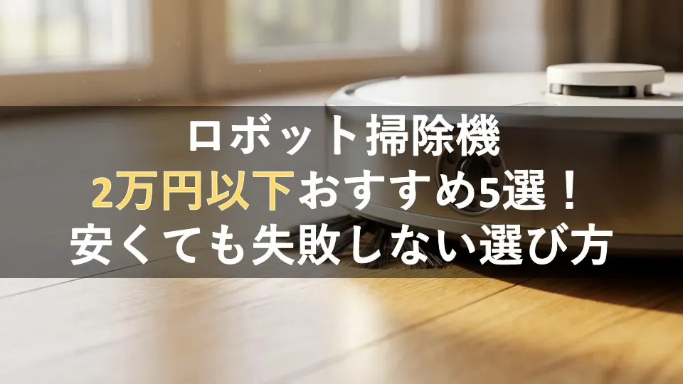 ロボット掃除機2万円以下おすすめ5選！安くても失敗しない選び方 